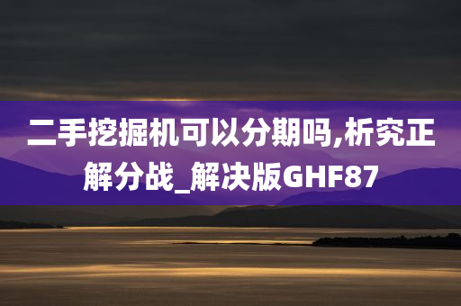 二手挖掘机可以分期吗,析究正解分战_解决版GHF87