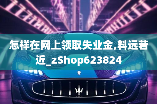 怎样在网上领取失业金,料远若近_zShop623824