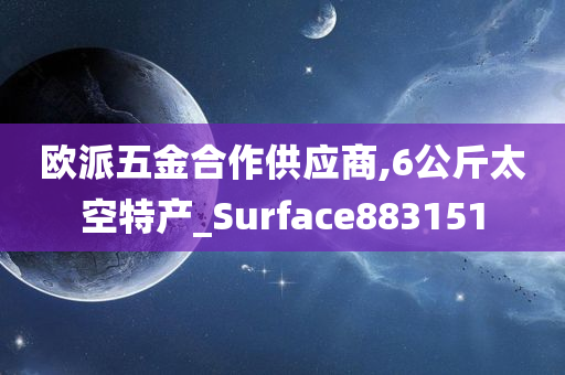 欧派五金合作供应商,6公斤太空特产_Surface883151