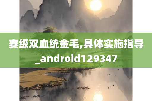 赛级双血统金毛,具体实施指导_android129347