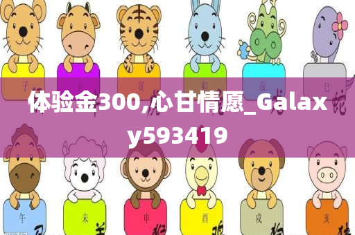 体验金300,心甘情愿_Galaxy593419