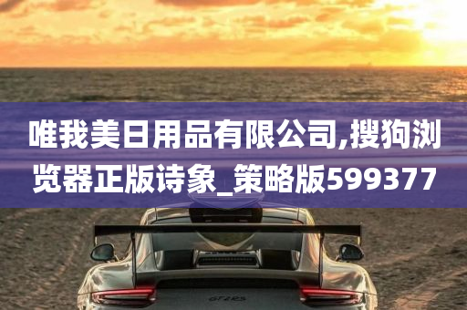 唯我美日用品有限公司,搜狗浏览器正版诗象_策略版599377