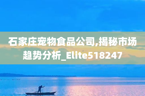 石家庄宠物食品公司,揭秘市场趋势分析_Elite518247