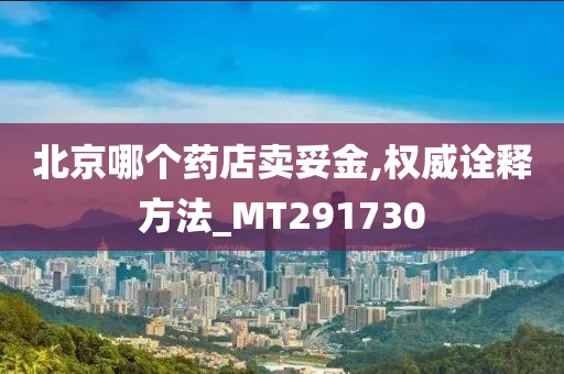 北京哪个药店卖妥金,权威诠释方法_MT291730