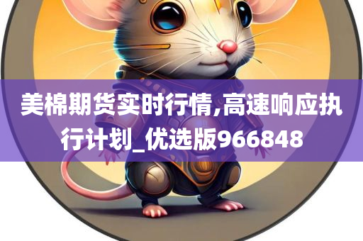 美棉期货实时行情,高速响应执行计划_优选版966848