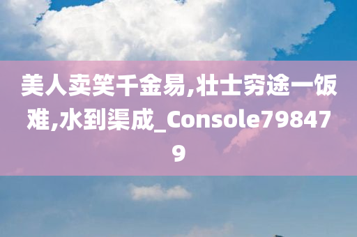 美人卖笑千金易,壮士穷途一饭难,水到渠成_Console798479