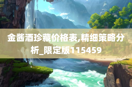 金酱酒珍藏价格表,精细策略分析_限定版115459