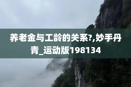 养老金与工龄的关系?,妙手丹青_运动版198134