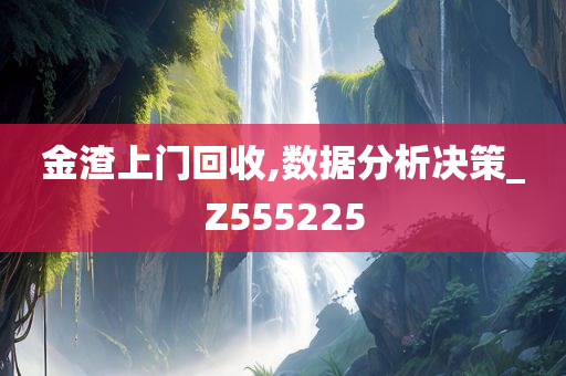 金渣上门回收,数据分析决策_Z555225