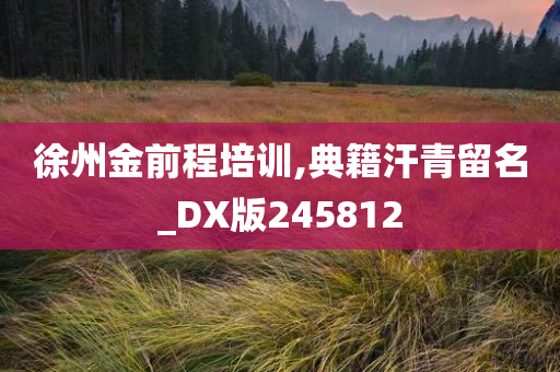 徐州金前程培训,典籍汗青留名_DX版245812