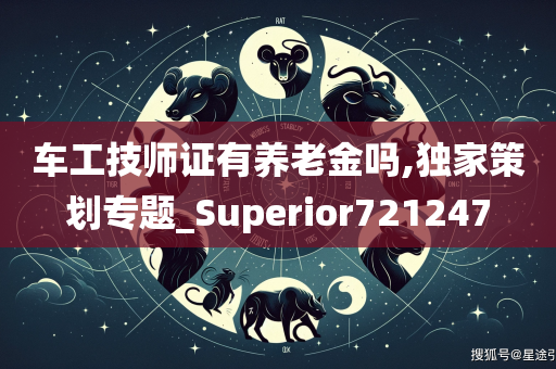 车工技师证有养老金吗,独家策划专题_Superior721247