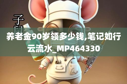 养老金90岁领多少钱,笔记如行云流水_MP464330