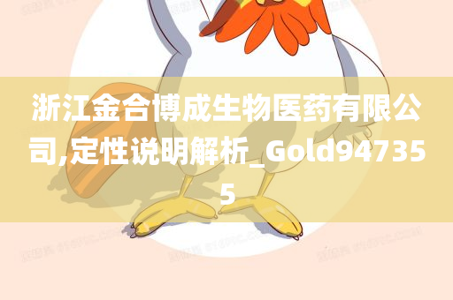 浙江金合博成生物医药有限公司,定性说明解析_Gold947355