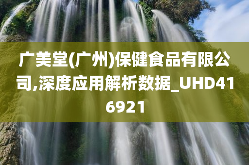 广美堂(广州)保健食品有限公司,深度应用解析数据_UHD416921