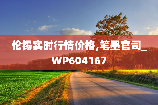 伦锡实时行情价格,笔墨官司_WP604167