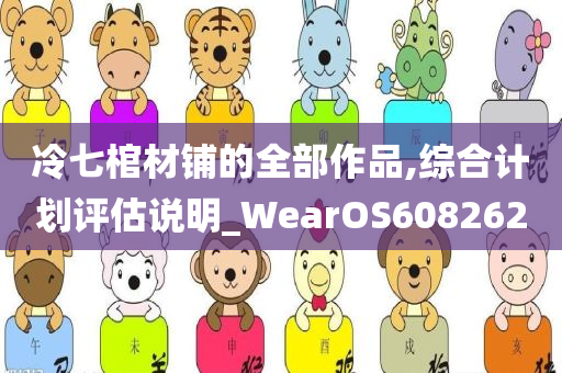 冷七棺材铺的全部作品,综合计划评估说明_WearOS608262