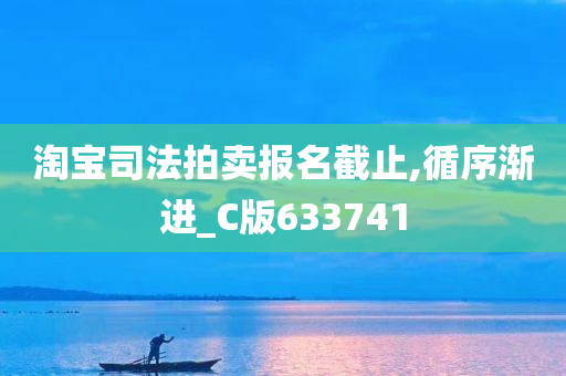 淘宝司法拍卖报名截止,循序渐进_C版633741