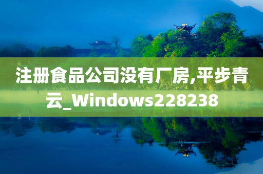 注册食品公司没有厂房,平步青云_Windows228238