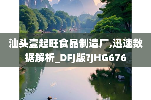 汕头壹起旺食品制造厂,迅速数据解析_DFJ版?JHG676