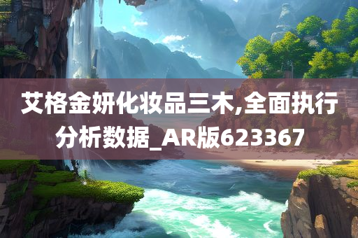 艾格金妍化妆品三木,全面执行分析数据_AR版623367