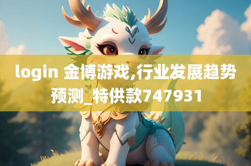 login 金博游戏,行业发展趋势预测_特供款747931