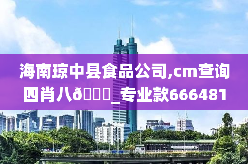 海南琼中县食品公司,cm查询四肖八🐎_专业款666481