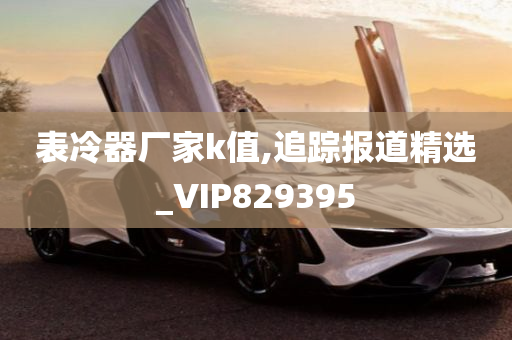 表冷器厂家k值,追踪报道精选_VIP829395