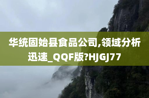 华统固始县食品公司,领域分析迅速_QQF版?HJGJ77