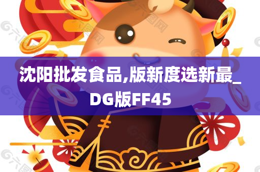 沈阳批发食品,版新度选新最_DG版FF45