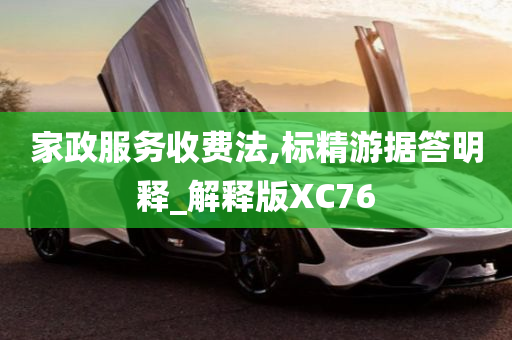 家政服务收费法,标精游据答明释_解释版XC76