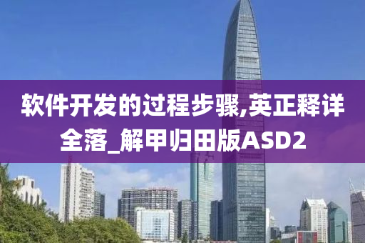 软件开发的过程步骤,英正释详全落_解甲归田版ASD2