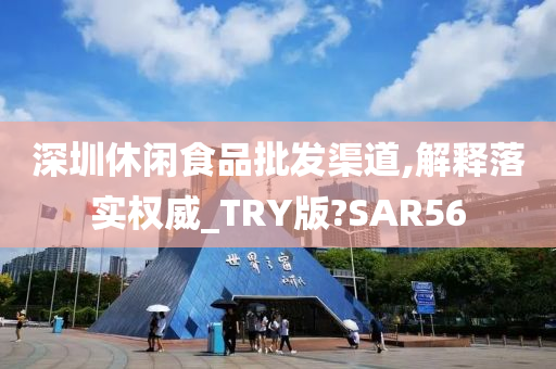 深圳休闲食品批发渠道,解释落实权威_TRY版?SAR56