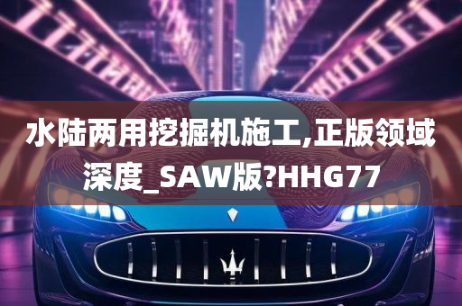 水陆两用挖掘机施工,正版领域深度_SAW版?HHG77