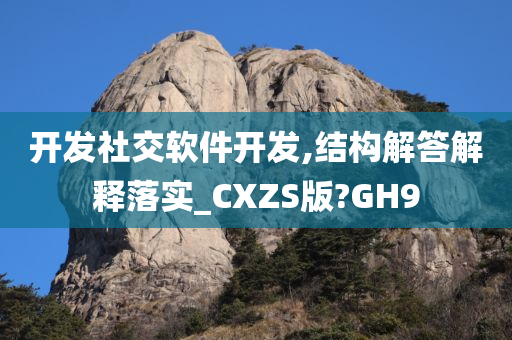 开发社交软件开发,结构解答解释落实_CXZS版?GH9