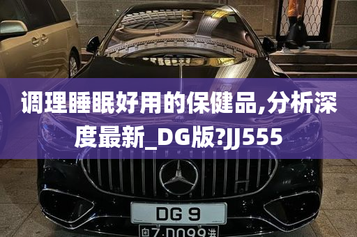 调理睡眠好用的保健品,分析深度最新_DG版?JJ555