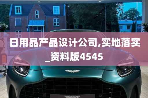 日用品产品设计公司,实地落实_资料版4545