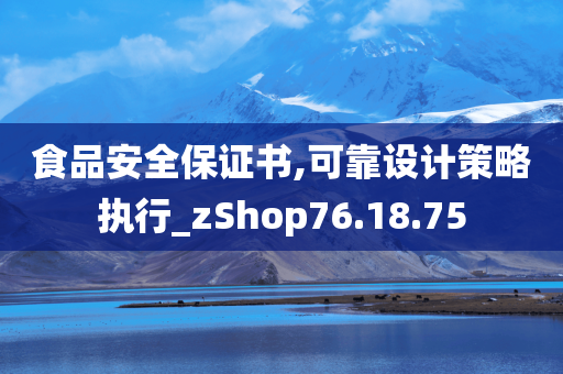 食品安全保证书,可靠设计策略执行_zShop76.18.75