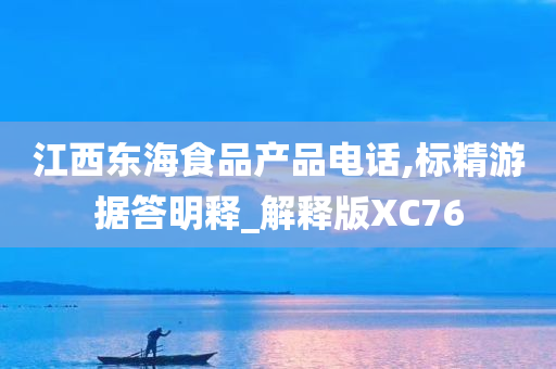 江西东海食品产品电话,标精游据答明释_解释版XC76