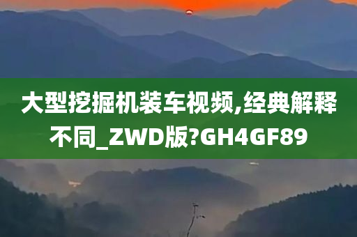 大型挖掘机装车视频,经典解释不同_ZWD版?GH4GF89