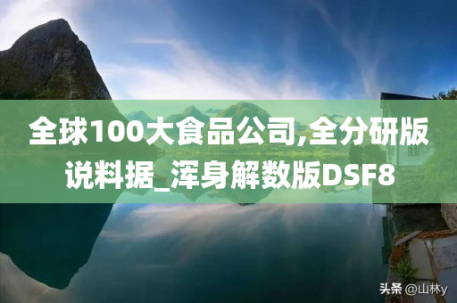 全球100大食品公司,全分研版说料据_浑身解数版DSF8