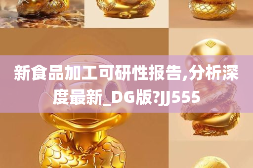 新食品加工可研性报告,分析深度最新_DG版?JJ555