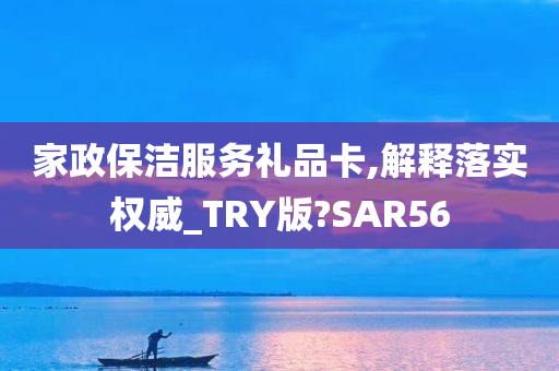 家政保洁服务礼品卡,解释落实权威_TRY版?SAR56