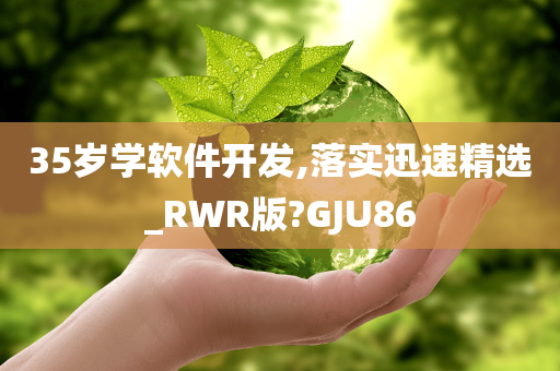 35岁学软件开发,落实迅速精选_RWR版?GJU86