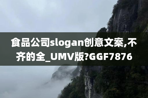 食品公司slogan创意文案,不齐的全_UMV版?GGF7876