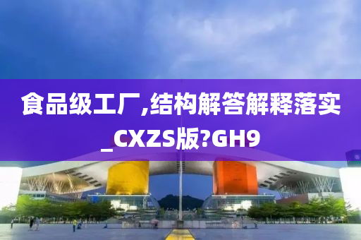 食品级工厂,结构解答解释落实_CXZS版?GH9