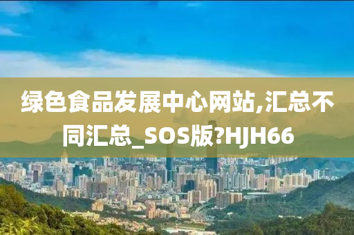 绿色食品发展中心网站,汇总不同汇总_SOS版?HJH66