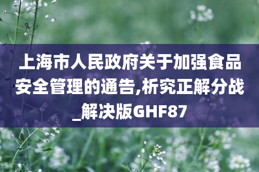 上海市人民政府关于加强食品安全管理的通告,析究正解分战_解决版GHF87