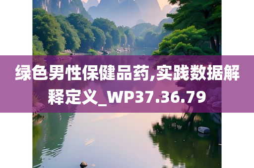 绿色男性保健品药,实践数据解释定义_WP37.36.79