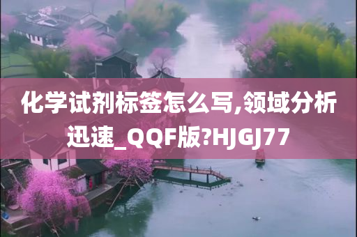 化学试剂标签怎么写,领域分析迅速_QQF版?HJGJ77