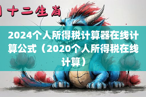 2024个人所得税计算器在线计算公式（2020个人所得税在线计算）